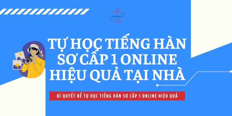 Tự Học Tiếng Hàn Sơ Cấp 1 Online Hiệu Quả Tại Nhà 