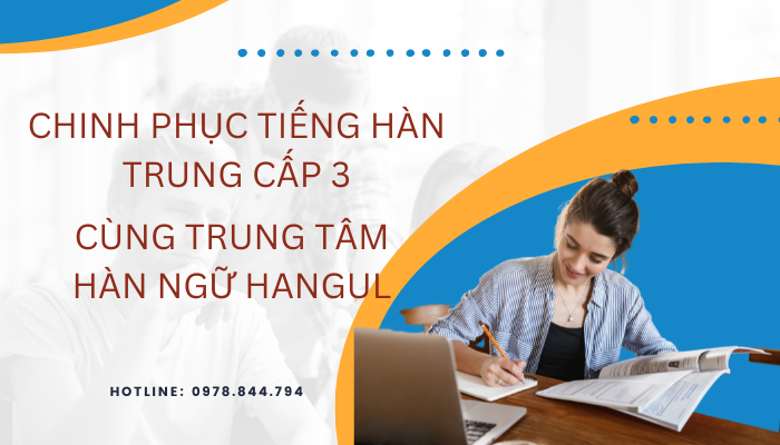 Chinh Phục Tiếng Hàn Trung Cấp 3 Dễ Dàng Cùng Trung Tâm Hàn Ngữ HANGUL