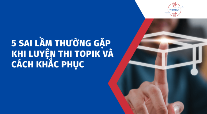 5 sai lầm thường gặp khi luyện thi TOPIK và cách khắc phục