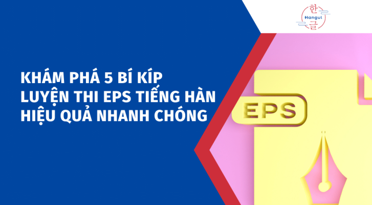 Khám phá 5 bí kíp luyện thi EPS tiếng Hàn hiệu quả nhanh chóng