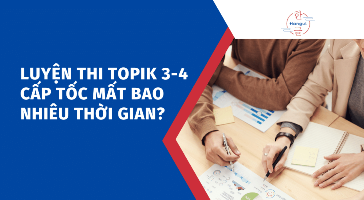 Luyện thi TOPIK 3-4 cấp tốc mất bao nhiêu thời gian?