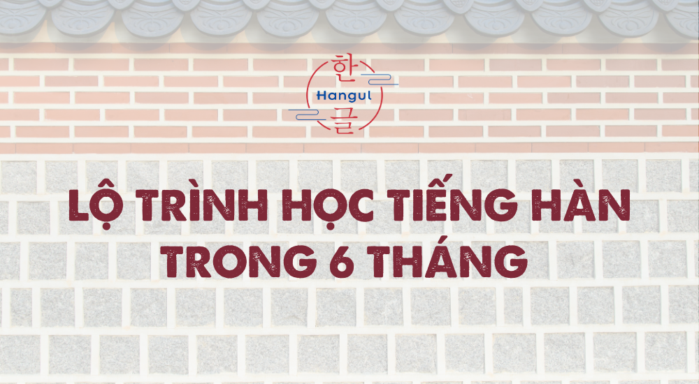 lộ trình học tiếng hàn trong 6 tháng