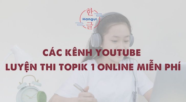 CÁC KÊNH YOUTUBE LUYỆN THI TOPIK 1 ONLINE MIỄN PHÍ