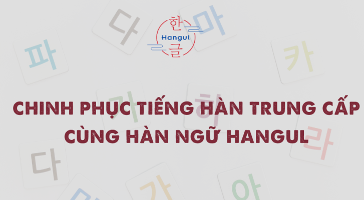 CHINH PHỤC TIẾNG HÀN TRUNG CẤP CÙNG HÀN NGỮ HANGUL