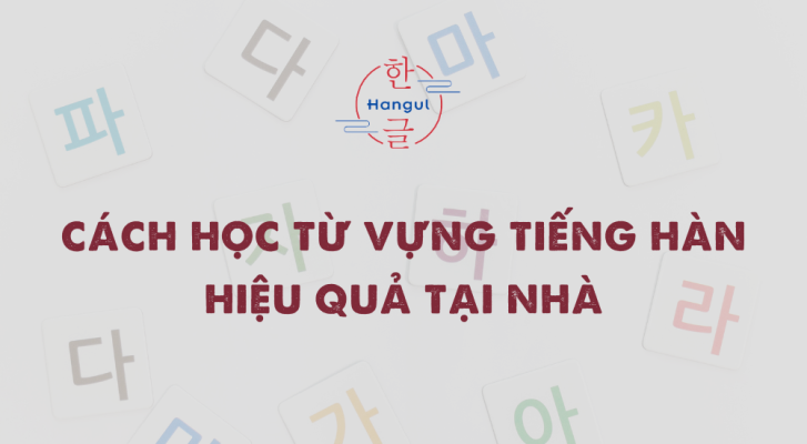 Cách Học Từ Vựng Tiếng Hàn Hiệu Quả Tại Nhà