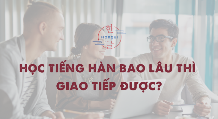 Học Tiếng Hàn Bao Lâu Thì Giao Tiếp Được