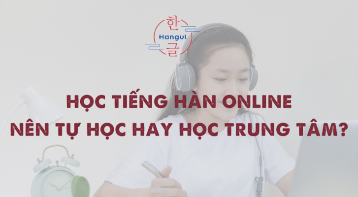 Học tiếng Hàn online - Nên tự học hay học trung tâm