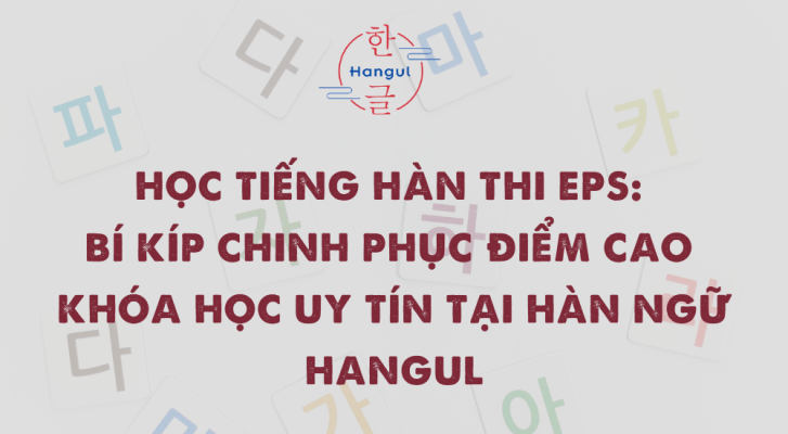 Học tiếng Hàn thi EPS: Bí kíp chinh phục điểm cao và khóa học uy tín tại Hàn ngữ Hangul