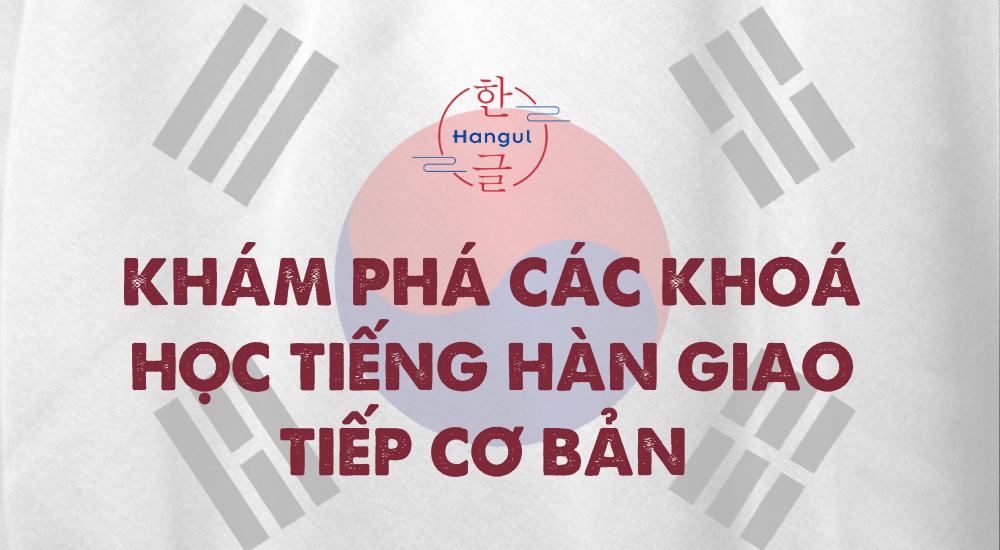 Khoá Học Tiếng Hàn Giao Tiếp Cơ Bản