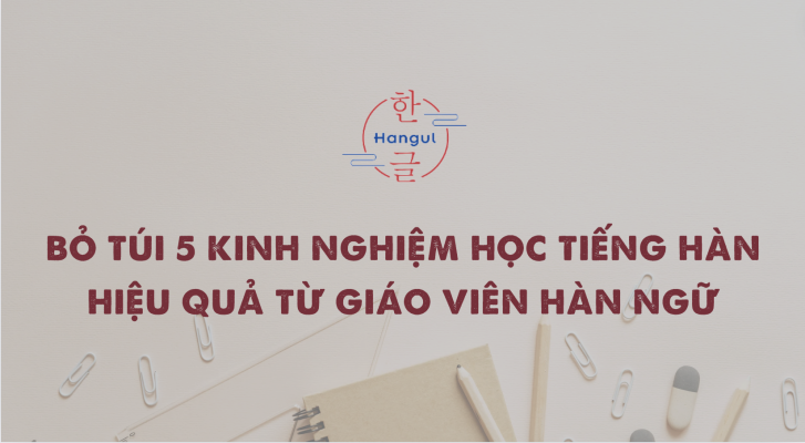 Kinh nghiệm học tiếng Hàn hiệu quả từ giáo viên Hàn ngữ