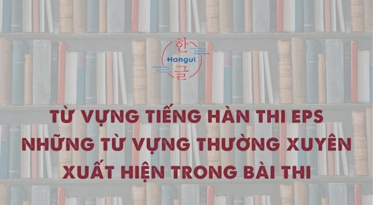 Từ vựng tiếng Hàn thi EPS - Những từ vựng thường xuyên xuất hiện trong bài thi