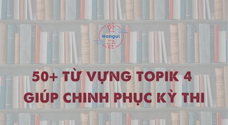 50+ Từ Vựng TOPIK 4 Giúp Chinh Phục Kỳ Thi