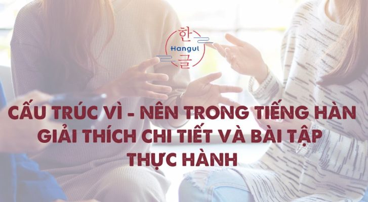 Cấu trúc "Vì - Nên" trong Tiếng Hàn: Giải thích chi tiết và Bài tập thực hành