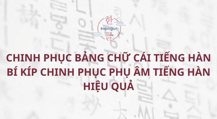 Chinh Phục Bảng Chữ Cái Tiếng Hàn Bí Kíp Chinh Phục Phụ Âm Tiếng Hàn Hiệu Quả