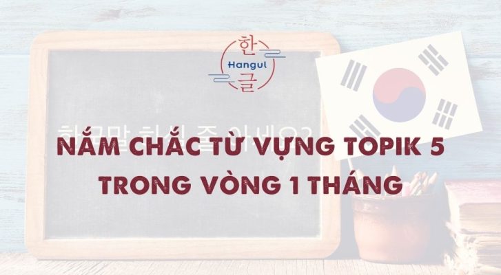 Nắm Chắc Từ Vựng TOPIK 5 Trong Vòng 1 Tháng