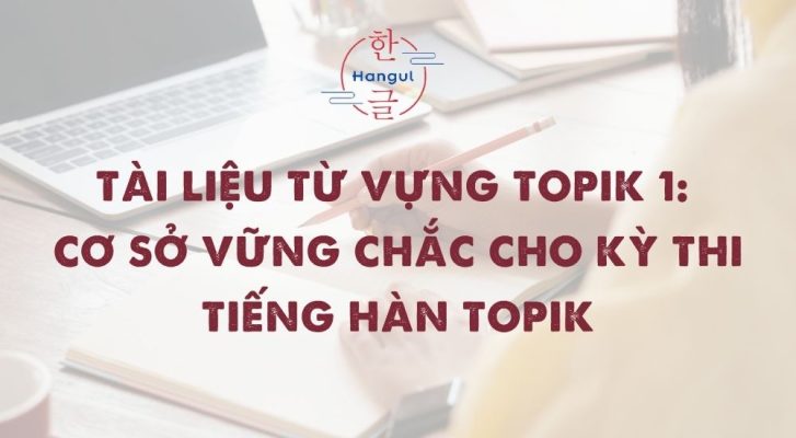 Tài Liệu Từ Vựng TOPIK 1: Cơ Sở Vững Chắc Cho Kỳ Thi Tiếng Hàn TOPIK