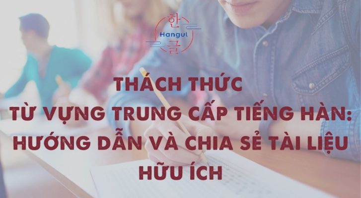 Thách Thức Từ Vựng Trung Cấp Tiếng Hàn: Hướng Dẫn Và Chia Sẻ Tài Liệu Hữu Ích