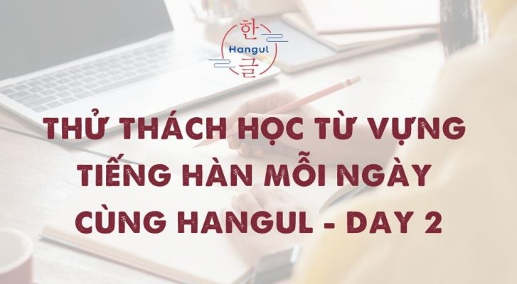 Thử Thách Học Từ Vựng Tiếng Hàn Mỗi Ngày Cùng Hangul - Day 2