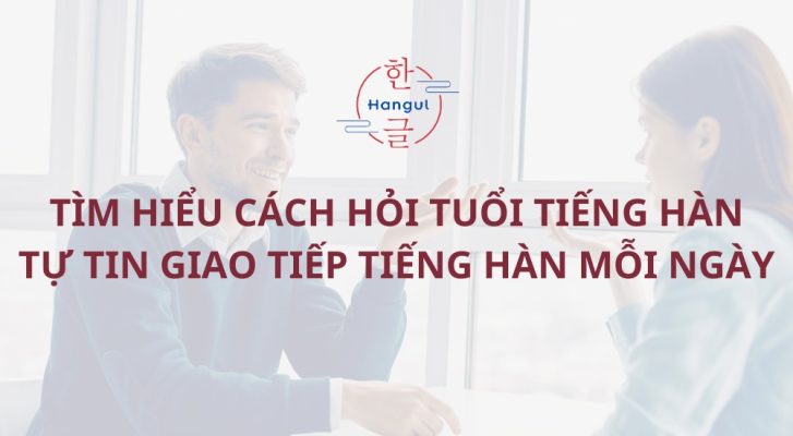 Tìm hiểu cách hỏi tuổi tiếng Hàn - Tự tin giao tiếp tiếng Hàn mỗi ngày