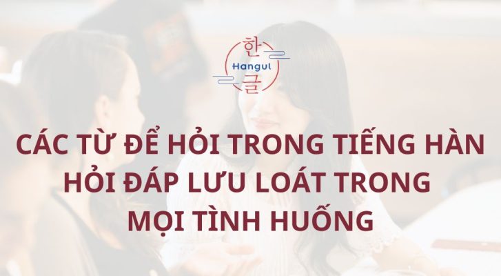 Các từ để hỏi trong tiếng Hàn: Hỏi đáp lưu loát mọi tình huống