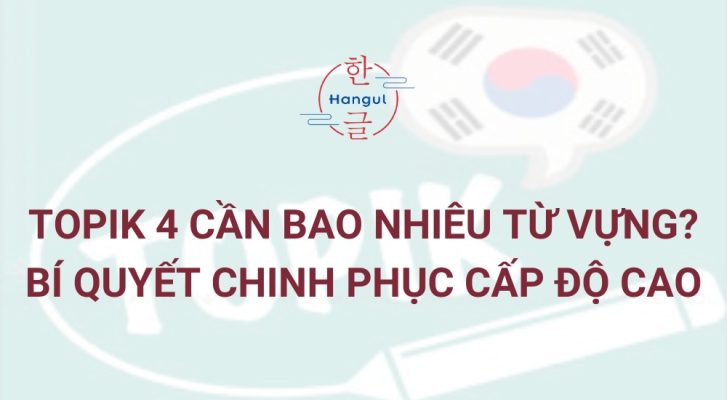 TOPIK 4 cần bao nhiêu từ vựng? Bài viết dưới đây Hangul sẽ giúp bạn giải đáp thắc mắc và hé lộ bí quyết chinh phục TOPIK điểm cao.